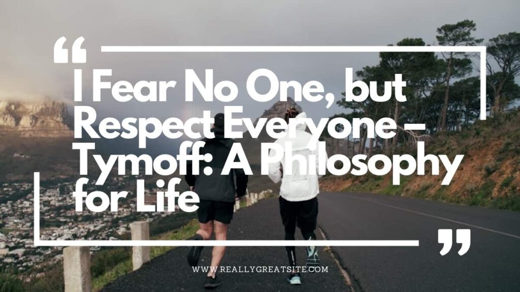 I Fear No One, but Respect Everyone – Tymoff A Philosophy for Life